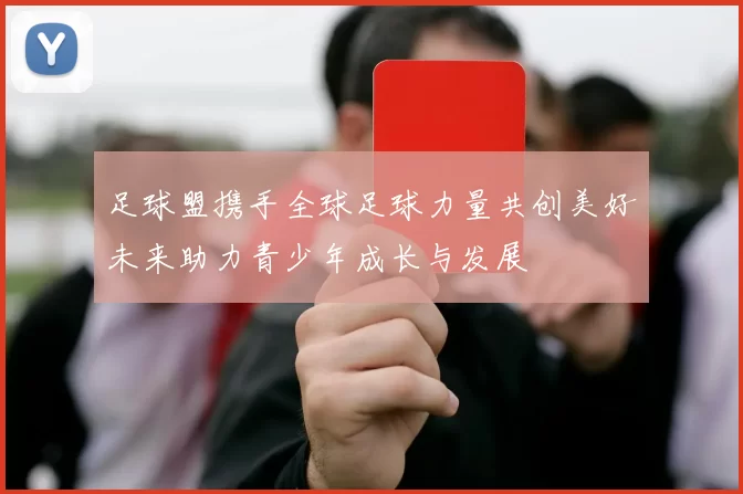 足球盟携手全球足球力量共创美好未来助力青少年成长与发展