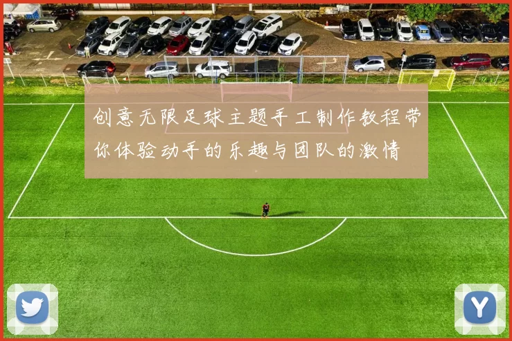 创意无限足球主题手工制作教程带你体验动手的乐趣与团队的激情