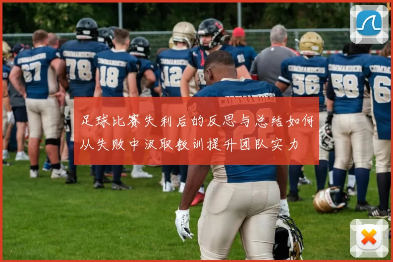 足球比赛失利后的反思与总结如何从失败中汲取教训提升团队实力