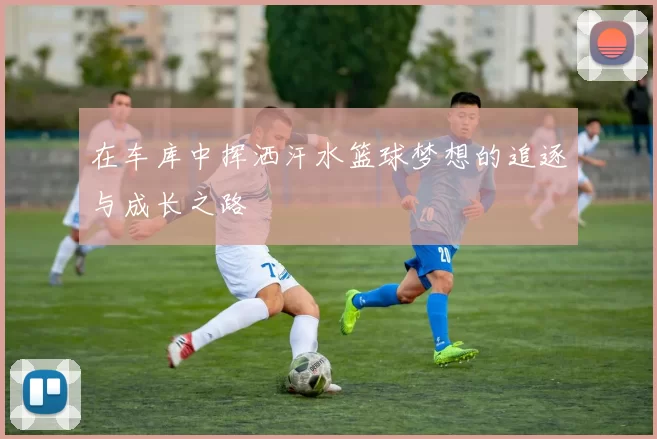 在车库中挥洒汗水篮球梦想的追逐与成长之路
