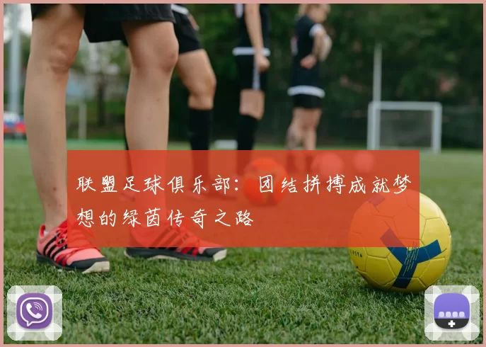 联盟足球俱乐部：团结拼搏成就梦想的绿茵传奇之路